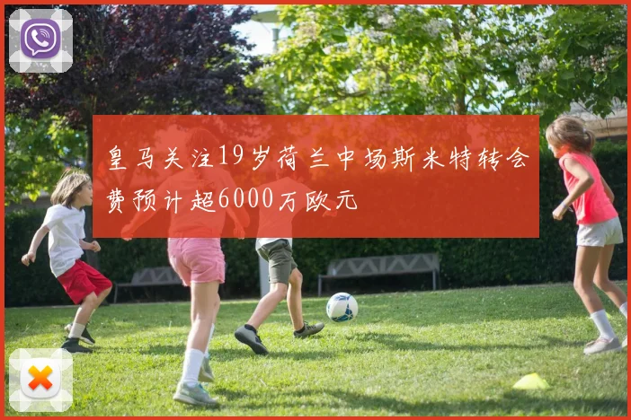 皇马关注19岁荷兰中场斯米特转会费预计超6000万欧元