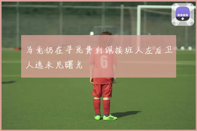马竞仍在寻觅费利佩接班人左后卫人选未见曙光