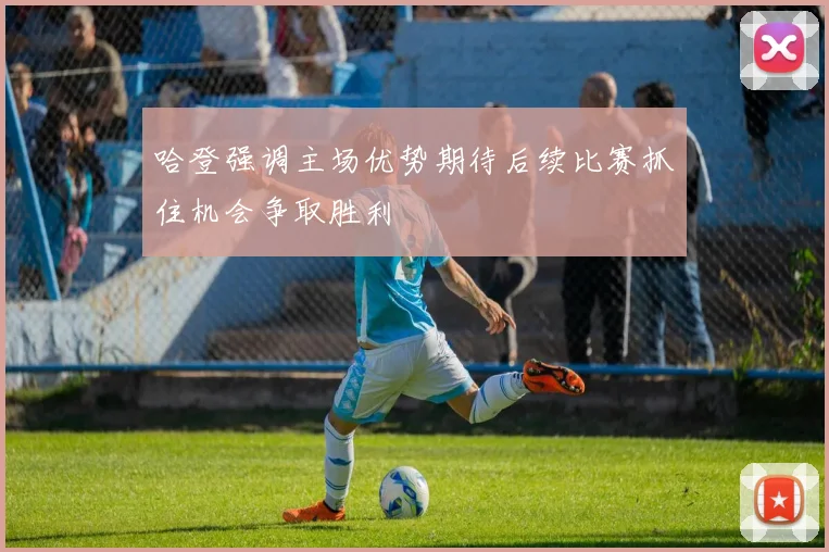 哈登强调主场优势期待后续比赛抓住机会争取胜利