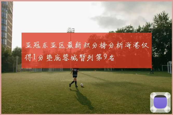 亚冠东亚区最新积分榜分析海港仅得1分垫底蓉城暂列第9名