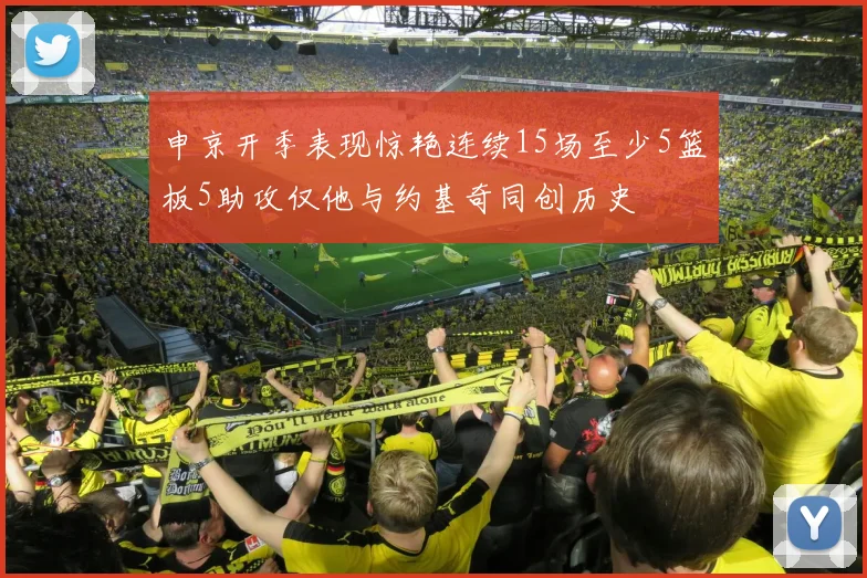 申京开季表现惊艳连续15场至少5篮板5助攻仅他与约基奇同创历史