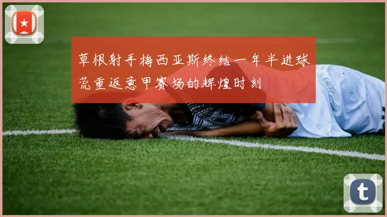 草根射手梅西亚斯终结一年半进球荒重返意甲赛场的辉煌时刻