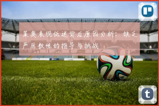 莱奥表现低迷背后原因分析：缺乏严厉教练的指导与挑战
