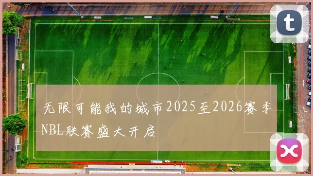 无限可能我的城市2025至2026赛季NBL联赛盛大开启