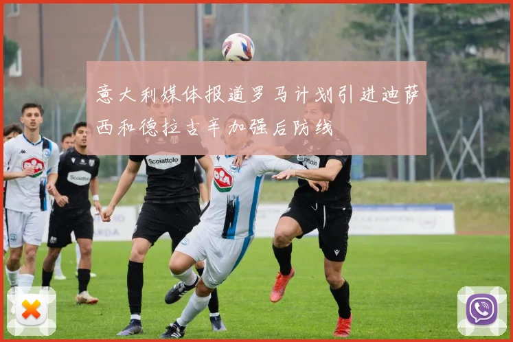 意大利媒体报道罗马计划引进迪萨西和德拉古辛加强后防线