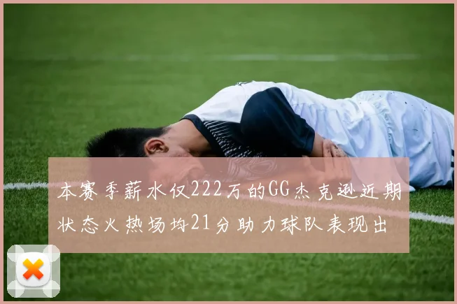 本赛季薪水仅222万的GG杰克逊近期状态火热场均21分助力球队表现出色