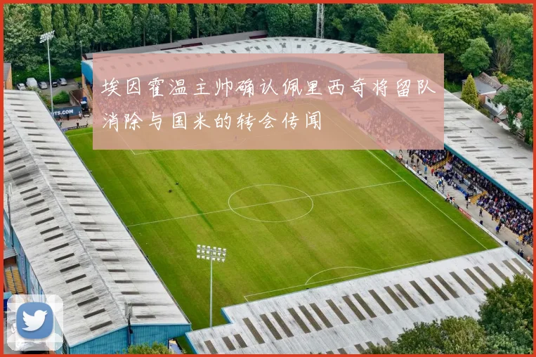 埃因霍温主帅确认佩里西奇将留队消除与国米的转会传闻