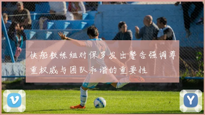 快船教练组对保罗发出警告强调尊重权威与团队和谐的重要性