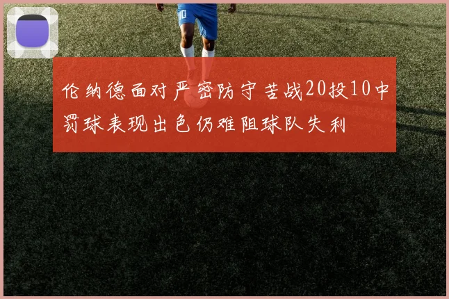 伦纳德面对严密防守苦战20投10中罚球表现出色仍难阻球队失利